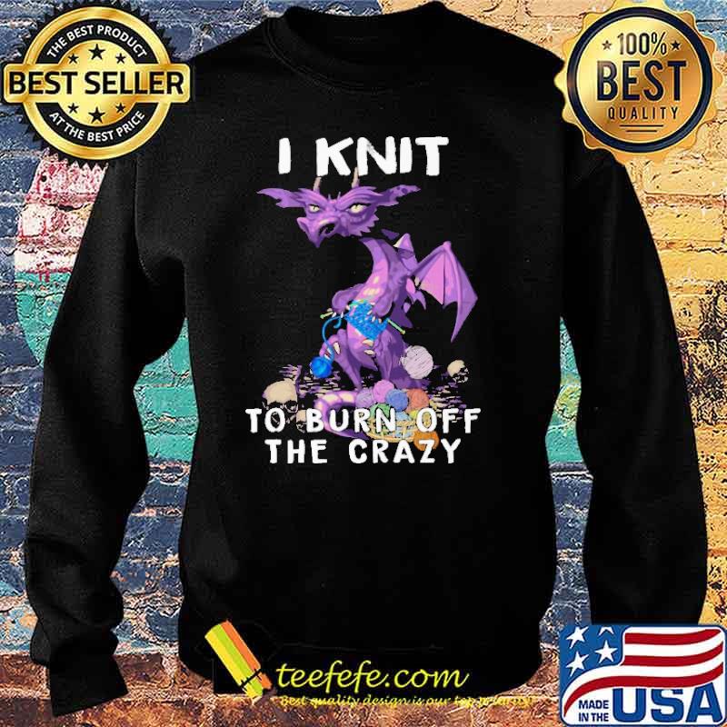 I Knit To Burn Off The Crazy Dragon Shirt Sweater I Knit To Burn Off The Crazy Dragon Shirt Sweater