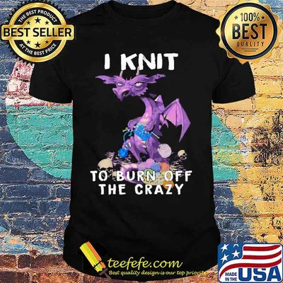 I Knit To Burn Off The Crazy Dragon Shirt