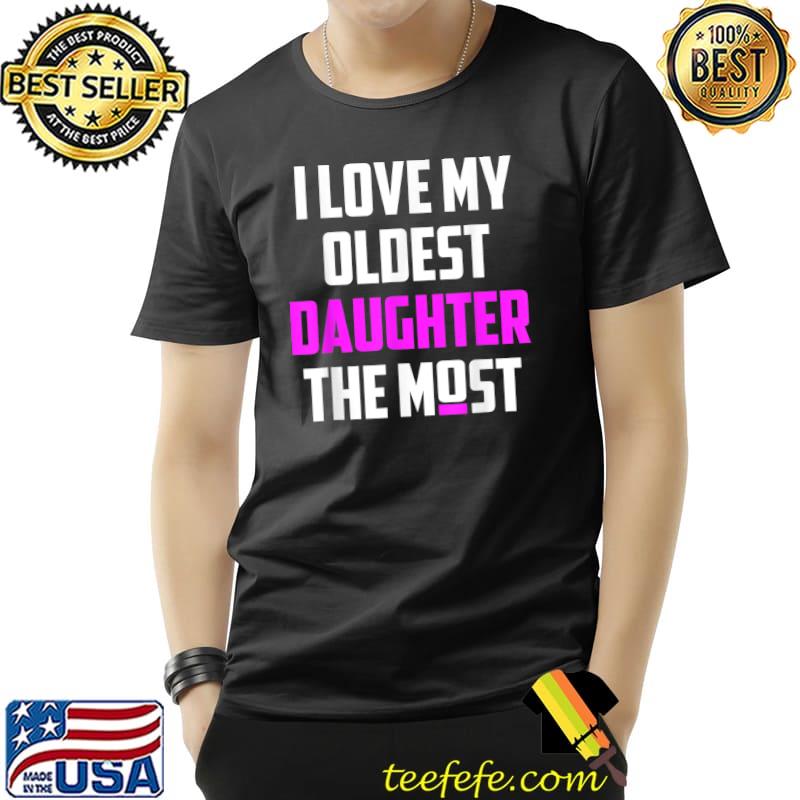 I Love My Oldest Daughter The Most Father's Day T-Shirt I Love My Oldest Daughter The Most Father's Day T-Shirt