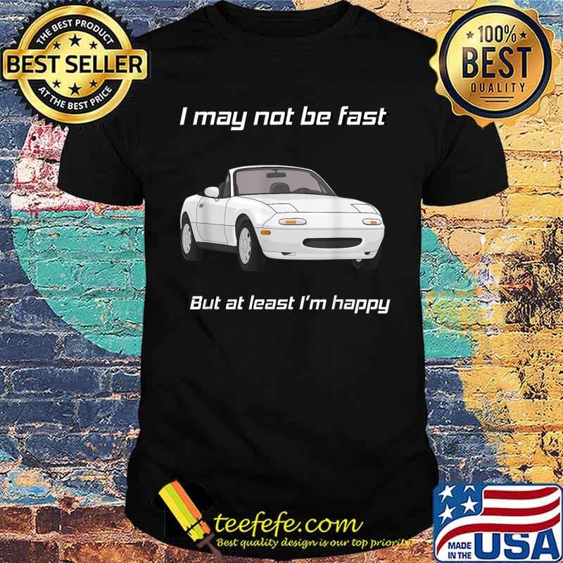 I may not be fast but at least I’m Happy Miata T-Shirt