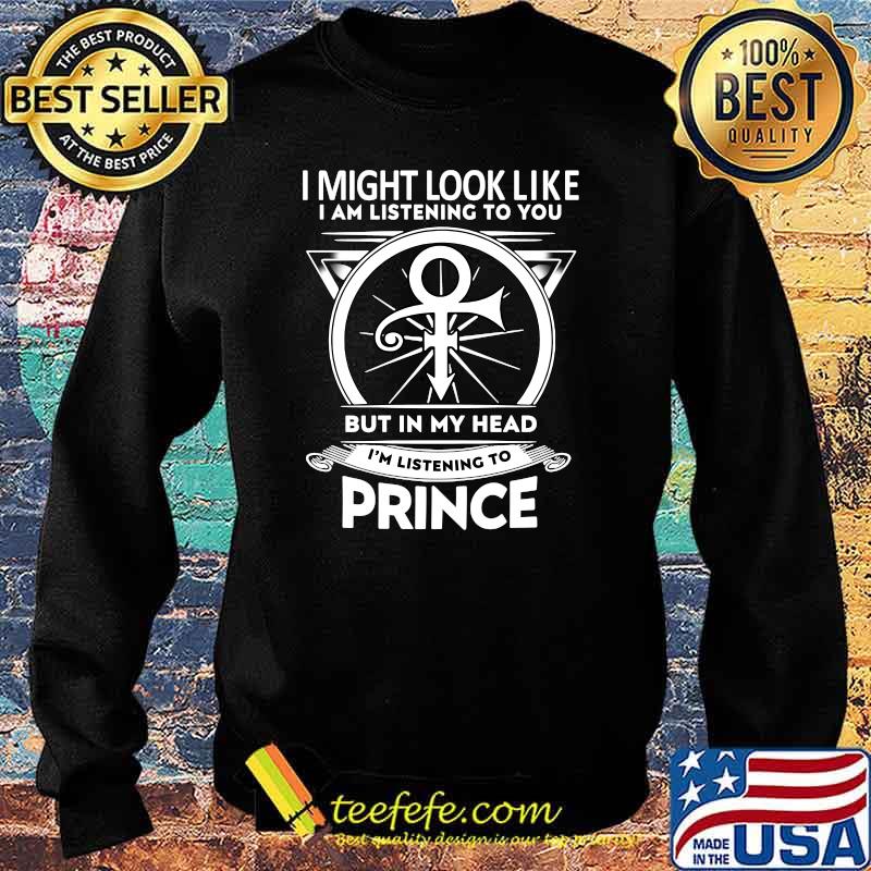 I might look like i'm listening to you but in my head i'm listening to prince shirt