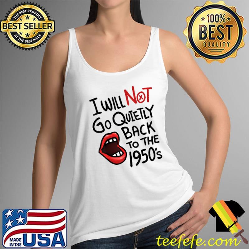 I Will Not Go Quietly Back To the 1950s Feminism Lip T-Shirt Tank Top I Will Not Go Quietly Back To the 1950s Feminism Lip T-Shirt Tank Top