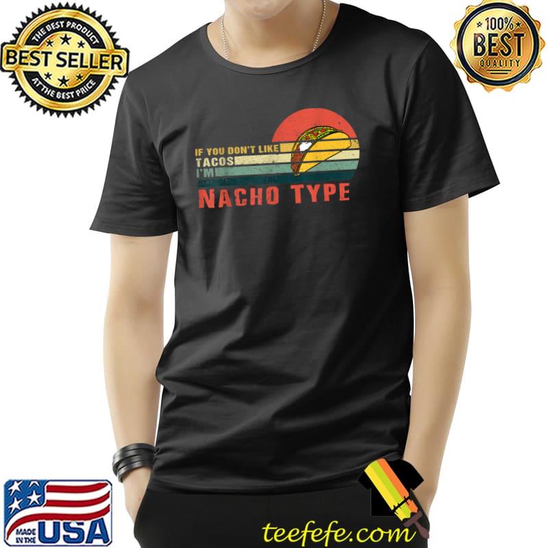 If You Don't Like Tacos I'm Nacho Type Funny Taco Lover Meme T-Shirt If You Don't Like Tacos I'm Nacho Type Funny Taco Lover Meme T-Shirt