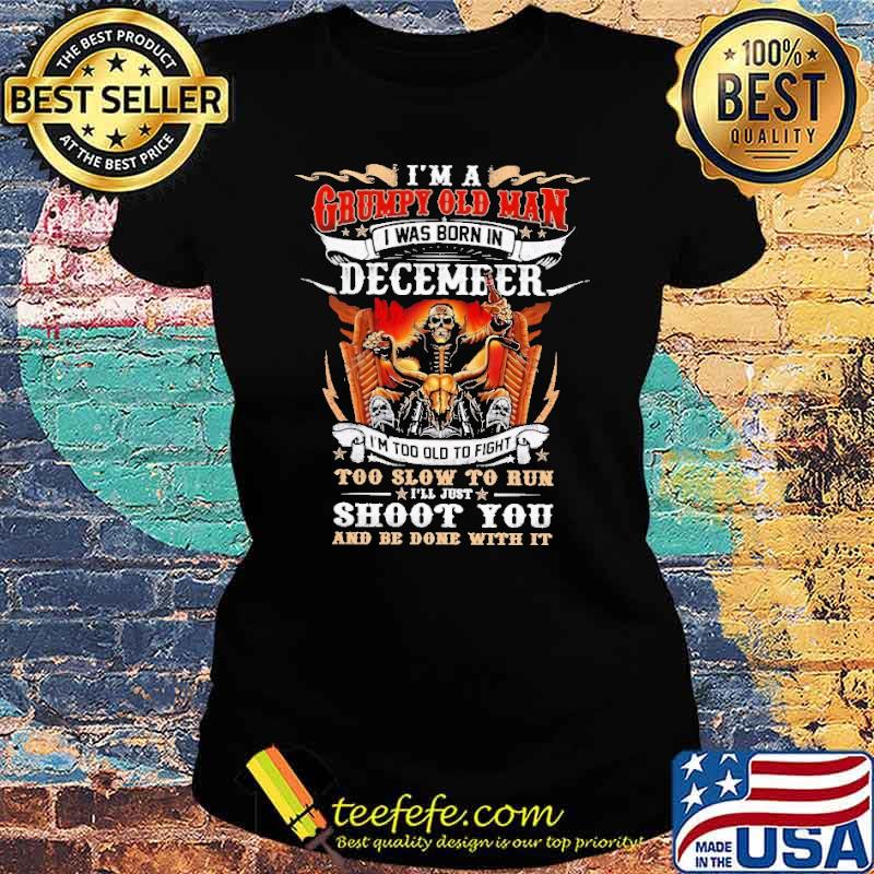 I'm a Grumpy Old Man I Was Born In December Skull Shirt Ladies tee I'm a Grumpy Old Man I Was Born In December Skull Shirt Ladies tee
