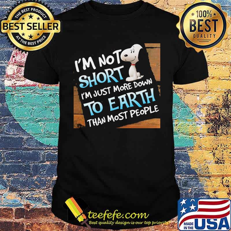 I'm not short just more down to earth than most people snoopy shirt I'm not short just more down to earth than most people snoopy shirt