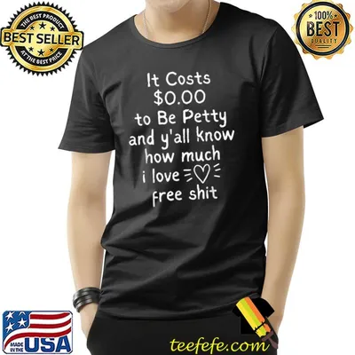 It Costs $0.00 To Be Petty And Y'all Know How Much I Love It T-Shirt