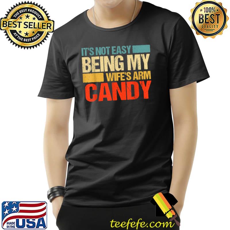 It's Not Easy Being My Wife's Arm Candy T-Shirt