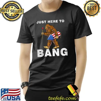 Just Here To Bang Bigfoot Fireworks 4th Of July Funny T-Shirt