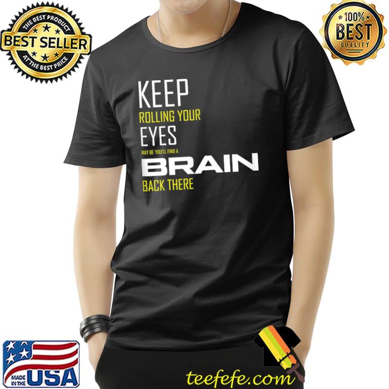 Keep Rolling Your Eyes may be you'll find a brain back there T-Shirt Unisex Keep Rolling Your Eyes may be you'll find a brain back there T-Shirt Unisex