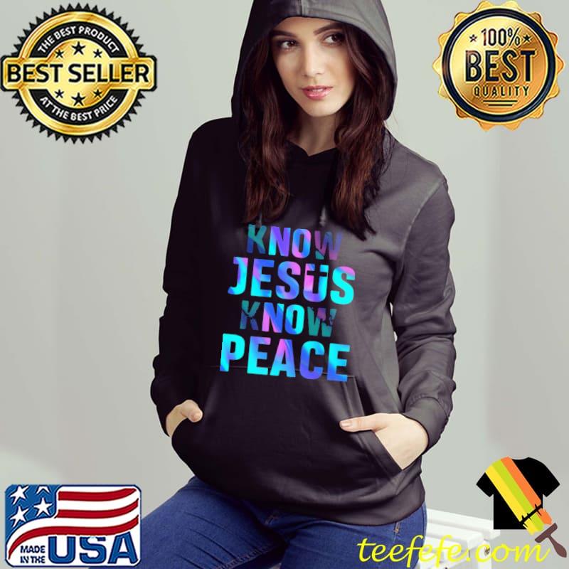 Know Jesus Know Peace Shirt Hoodie Know Jesus Know Peace Shirt Hoodie
