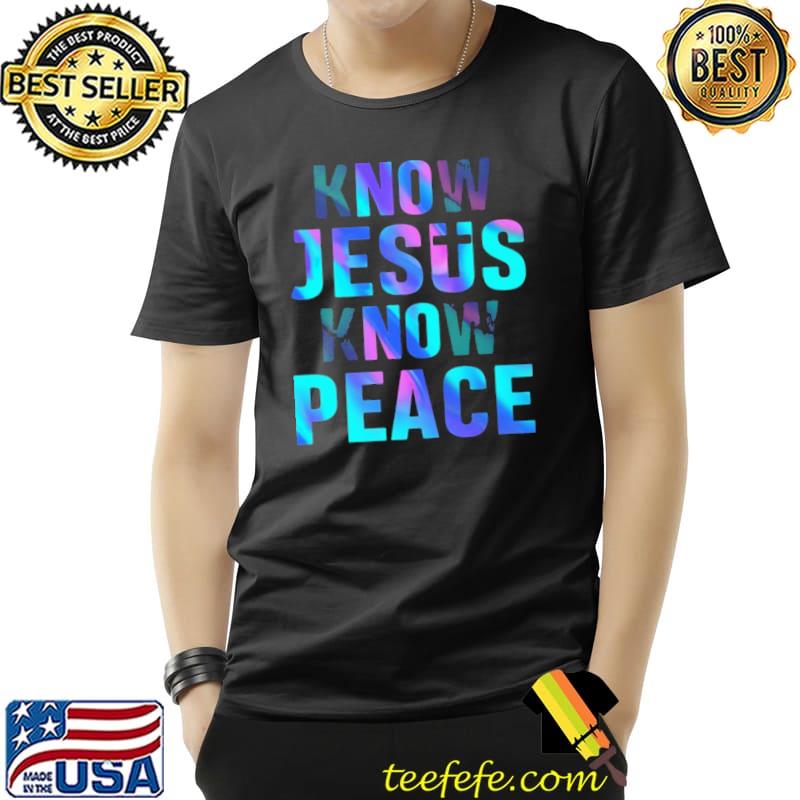 Know Jesus Know Peace Shirt Know Jesus Know Peace Shirt
