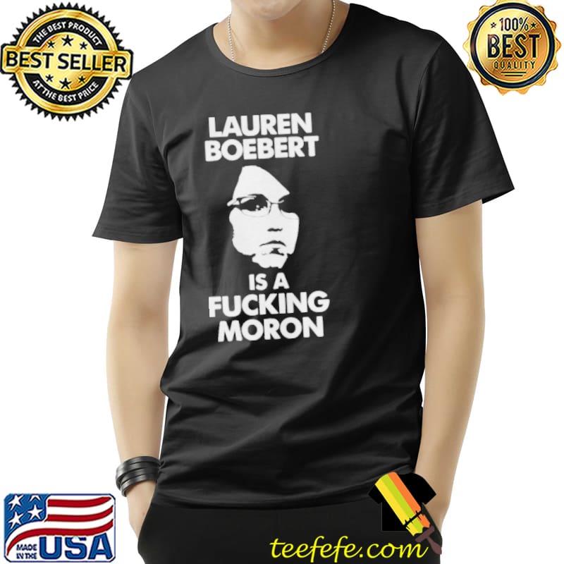 Lauren boebert is a fucking moron shirt Lauren boebert is a fucking moron shirt