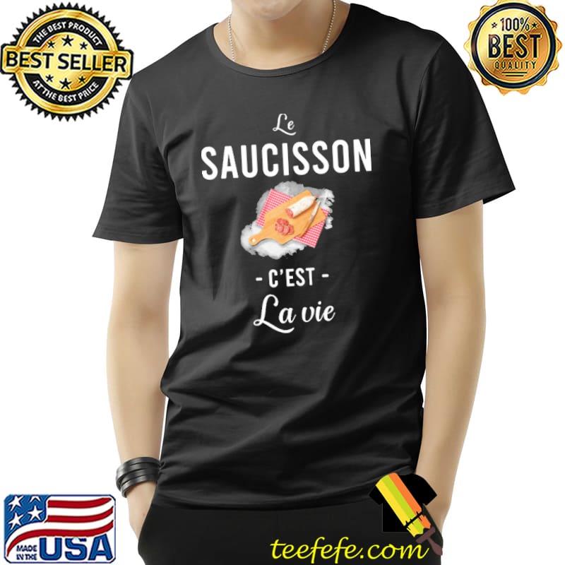 Le Saucisson C'est La Vie Shirt Le Saucisson C'est La Vie Shirt
