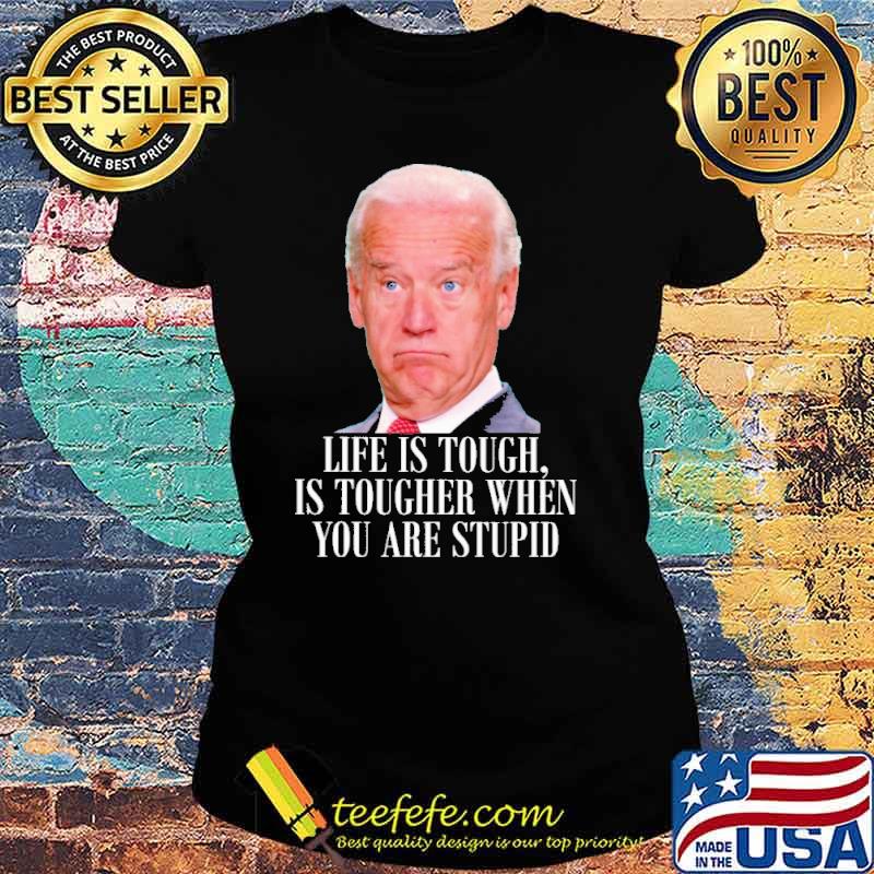 Life is touch is tougher when you are stupid biden s Ladies tee Life is touch is tougher when you are stupid biden s Ladies tee