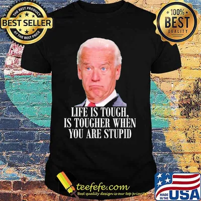 Life is touch is tougher when you are stupid biden shirt