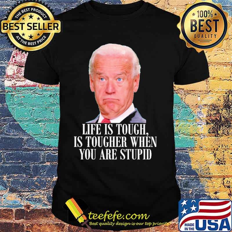 Life is touch is tougher when you are stupid biden shirt