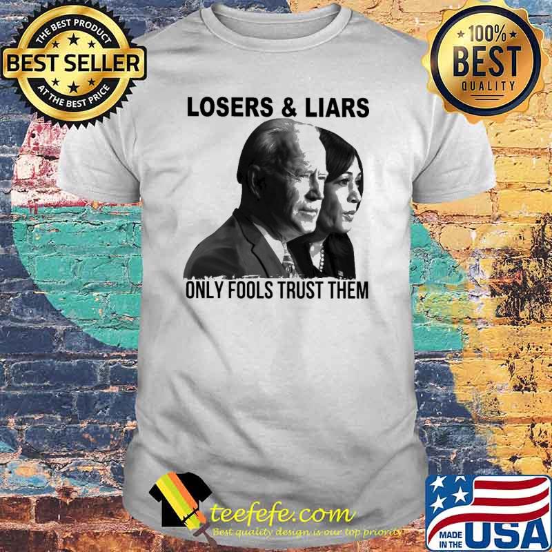 Losers And Liars Only Fools Trust The Biden And Harris Shirt