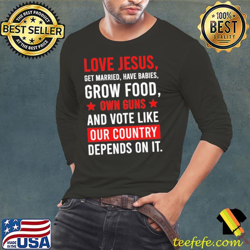 Love jesus get married grow food our contry depends on it s Long Sleeve Tee Love jesus get married grow food our contry depends on it s Long Sleeve Tee