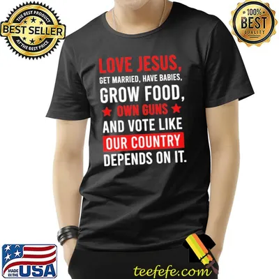 Love jesus get married grow food our contry depends on it shirt