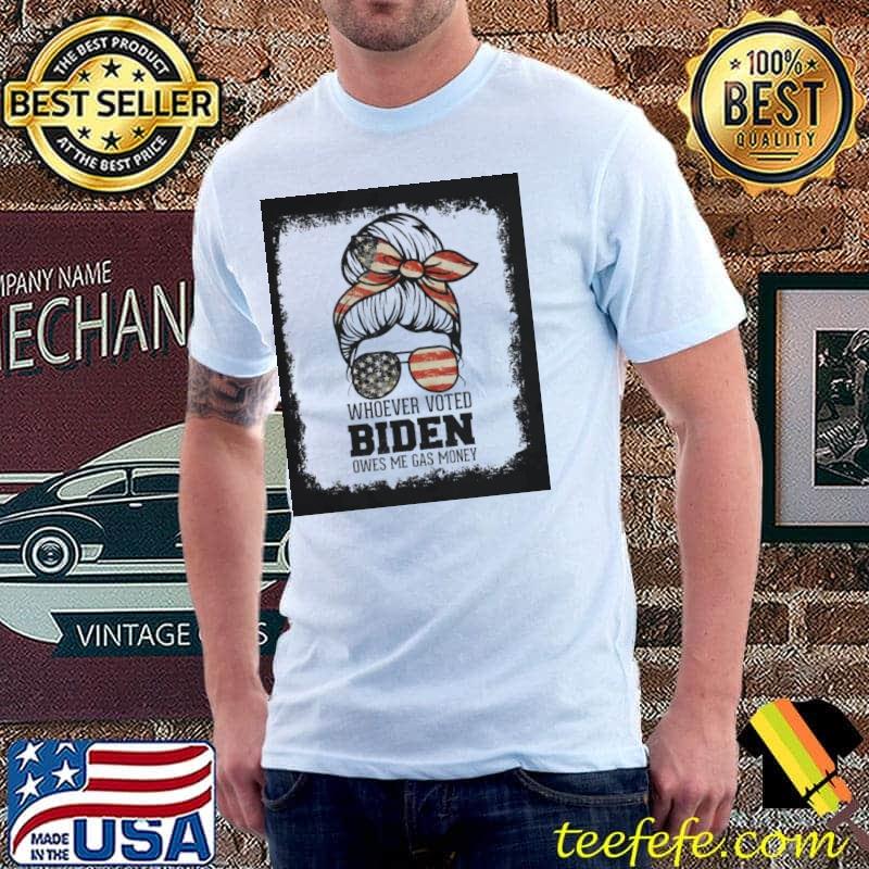 Messy bun whoever voted Biden owes me gas money republican shirt