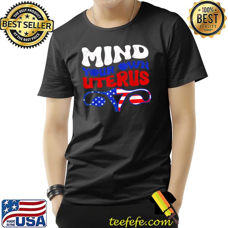 Mind Your Own Uterus Reproductive Rights 4th Of July T-Shirt