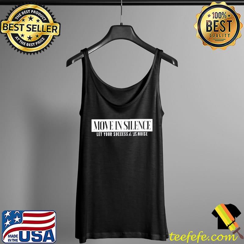 Move In Silence Let Your Success Be The Noise Shirt Tank Top Move In Silence Let Your Success Be The Noise Shirt Tank Top