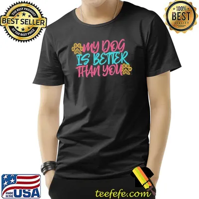My dog is better than you shirt