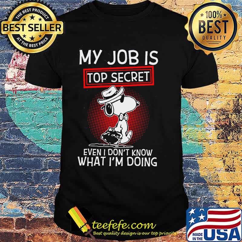 My job is top secret even I don't know what I'm doing snoopy shirt My job is top secret even I don't know what I'm doing snoopy shirt