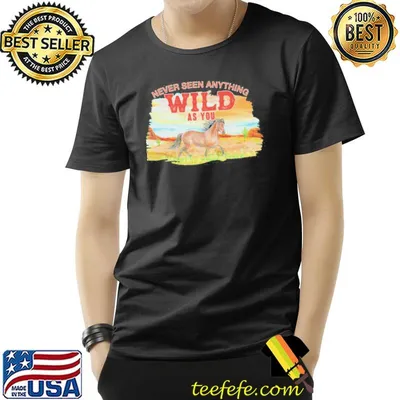 Never seen anything wild as you horse shirt
