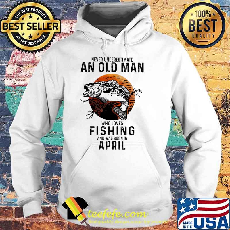 Never Underestimate An Old Man Who Loves Fishing And Was Born In April Blood Moon Shirt Hoodie Never Underestimate An Old Man Who Loves Fishing And Was Born In April Blood Moon Shirt Hoodie