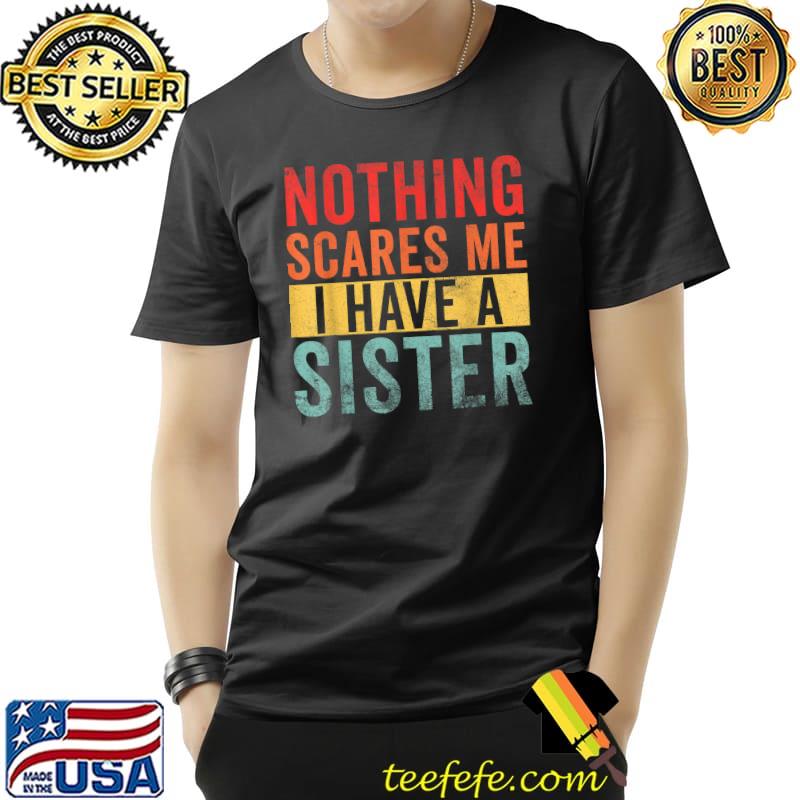 Nothing Scares Me I Have A Sister T-Shirt Nothing Scares Me I Have A Sister T-Shirt