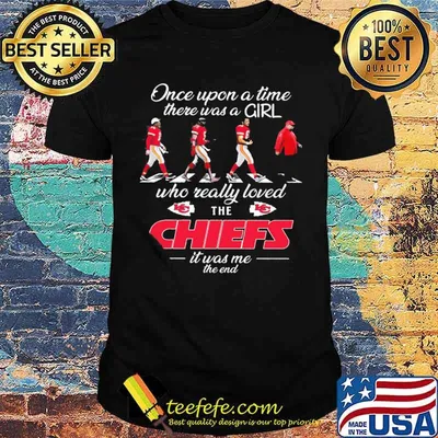 Once upon a time there was a girl who really loved the Chiefs it was me the end shirt