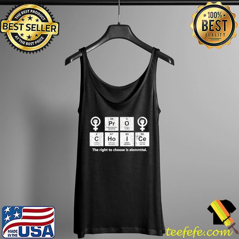 Pro Choice The Right To Choose Is Elemental T-Shirt Tank Top Pro Choice The Right To Choose Is Elemental T-Shirt Tank Top