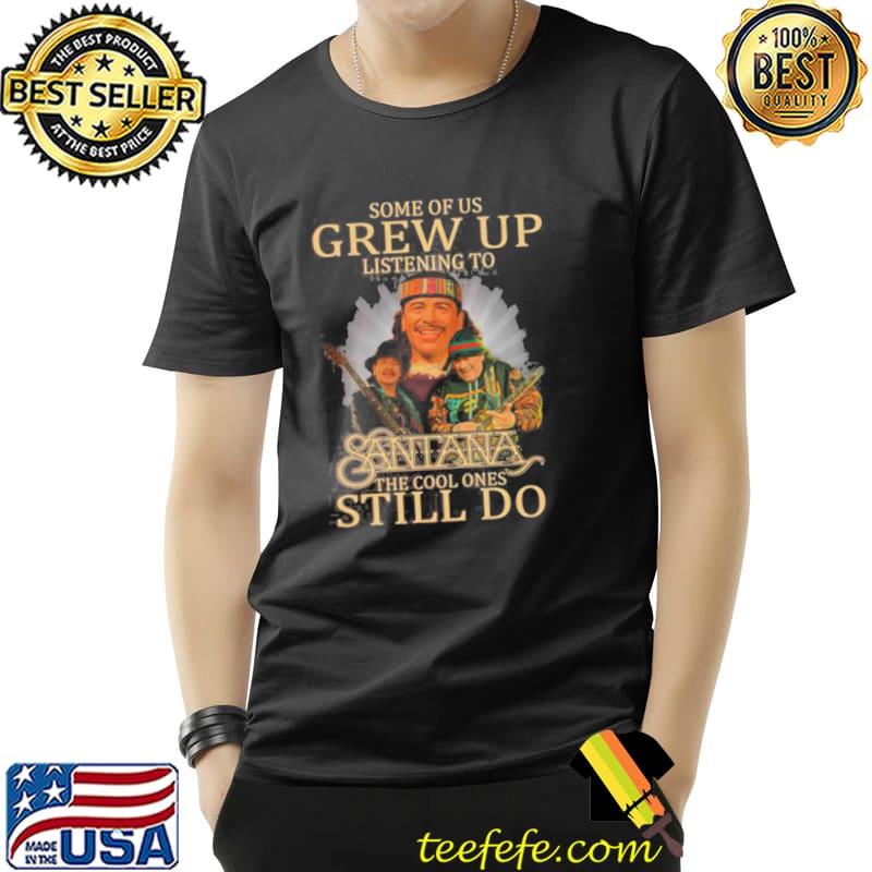 Some of us grew up listening to carlos Santana the cool ones still do shirt