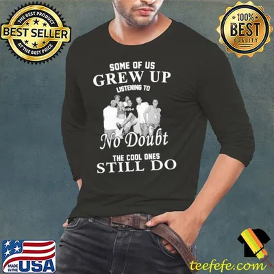 Some of us grew up listening to the cool ones still do no doubt band shirt