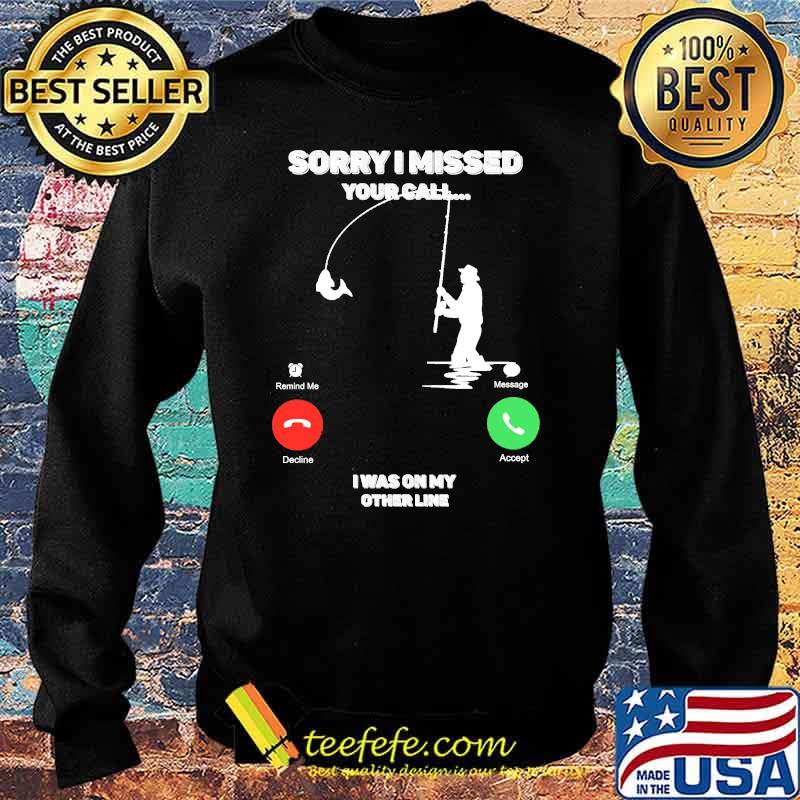 Sorry I Missed Your Call I was On My Other Line Fishing Fisherman Classic T-Shirt Sweater Sorry I Missed Your Call I was On My Other Line Fishing Fisherman Classic T-Shirt Sweater