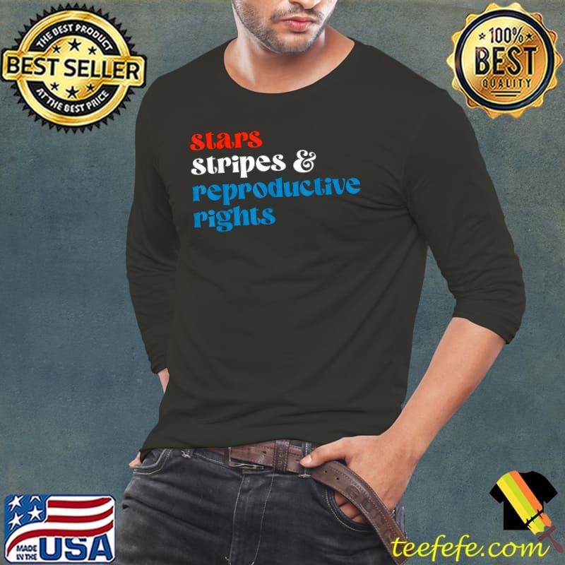 Stars Stripes And Reproductive Rights 4th Of July T-Shirt Long Sleeve Tee Stars Stripes And Reproductive Rights 4th Of July T-Shirt Long Sleeve Tee