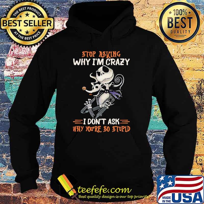 Stop Asking Why I'm Crazy I Don't Ask Why You're So Stupid Nightmare Shirt Hoodie Stop Asking Why I'm Crazy I Don't Ask Why You're So Stupid Nightmare Shirt Hoodie
