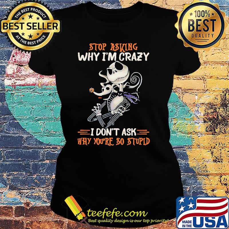 Stop Asking Why I'm Crazy I Don't Ask Why You're So Stupid Nightmare Shirt Ladies tee Stop Asking Why I'm Crazy I Don't Ask Why You're So Stupid Nightmare Shirt Ladies tee
