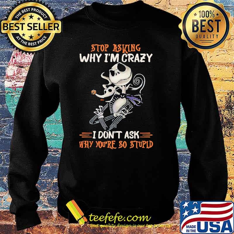 Stop Asking Why I'm Crazy I Don't Ask Why You're So Stupid Nightmare Shirt Sweater Stop Asking Why I'm Crazy I Don't Ask Why You're So Stupid Nightmare Shirt Sweater