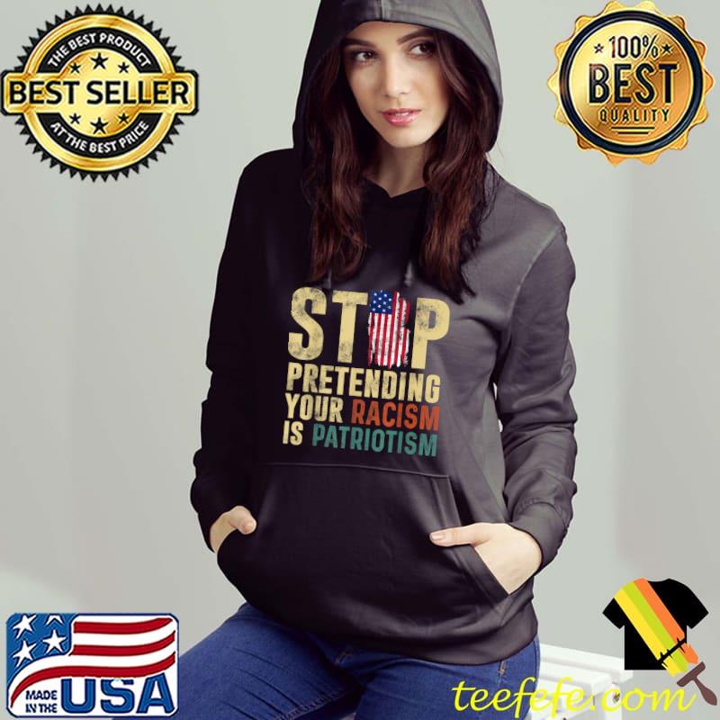 Stop Pretending Your Racism Is Patriotism American flag T-Shirt Hoodie Stop Pretending Your Racism Is Patriotism American flag T-Shirt Hoodie