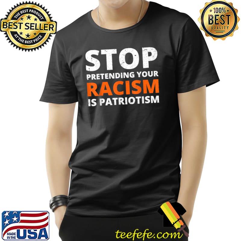Stop Pretending Your Racism Is Patriotism Anti Trump T-Shirt Unisex Stop Pretending Your Racism Is Patriotism Anti Trump T-Shirt Unisex