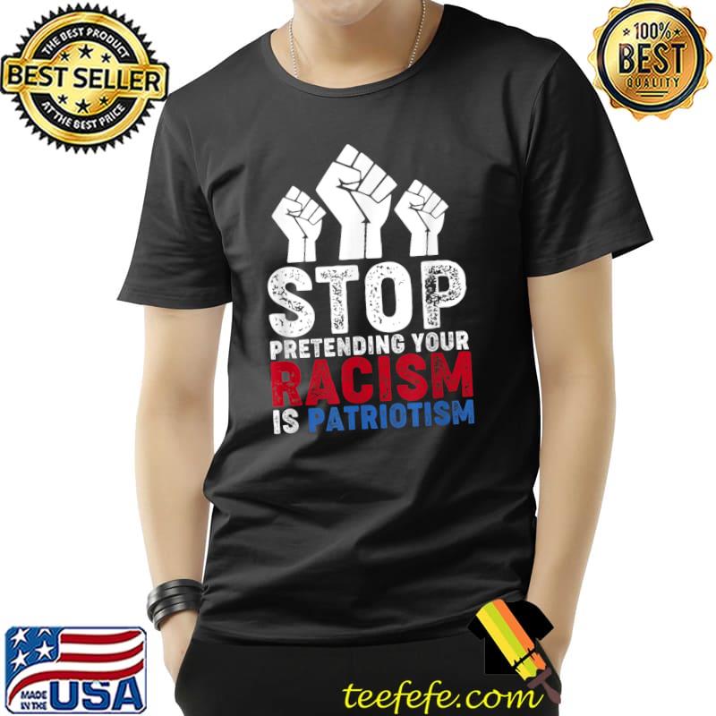 Stop Pretending Your Racism is Patriotism T-Shirt