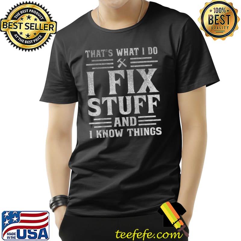 That's What I Do I Fix Stuff And I Know Things Funny Saying T-Shirt
