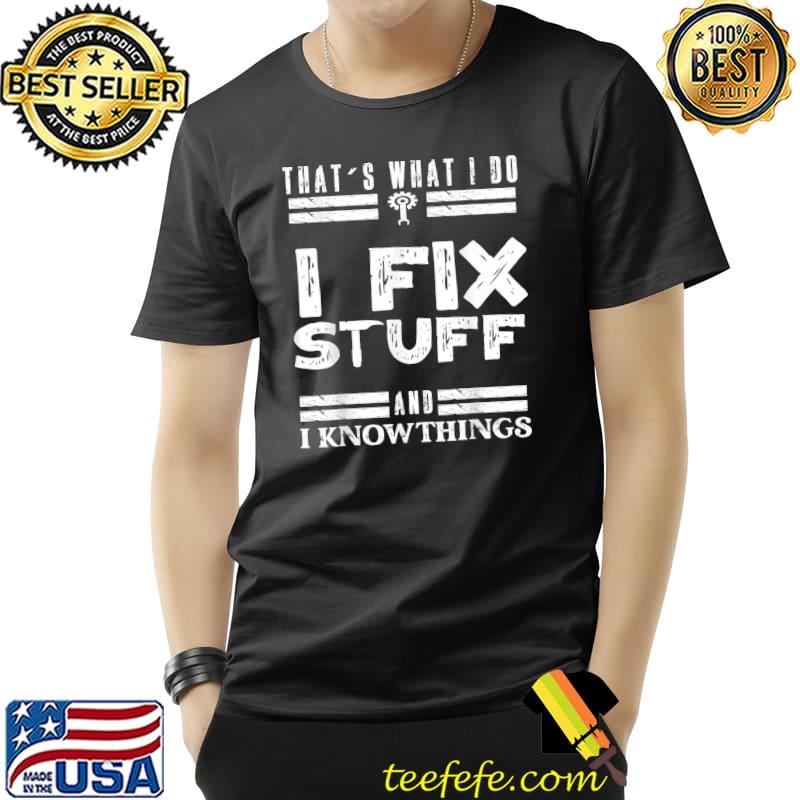 That's What I Do I Fix Stuff And I Know Things Funny Saying T-Shirt Copy