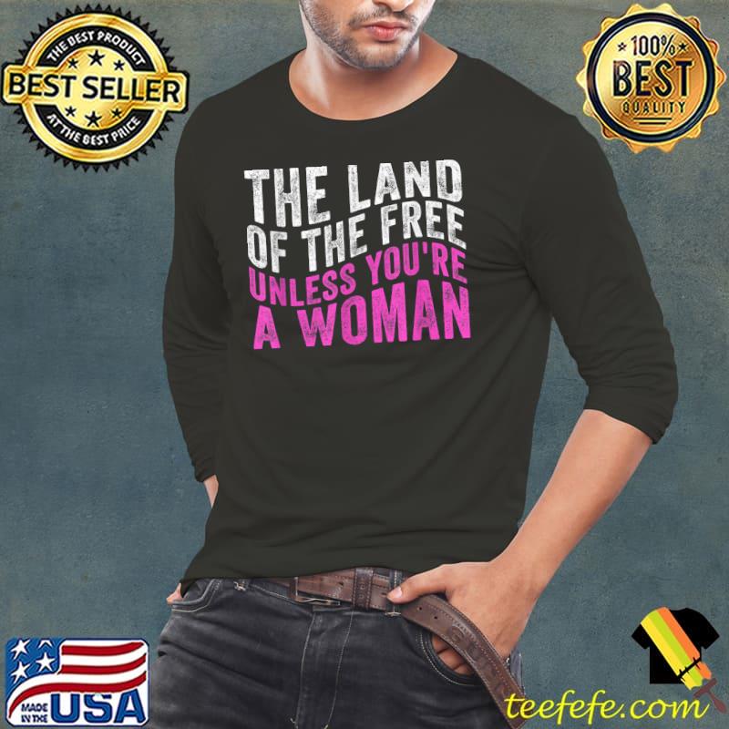 The Land Of The Free Unless You're a Woman T-Shirt Long Sleeve Tee The Land Of The Free Unless You're a Woman T-Shirt Long Sleeve Tee