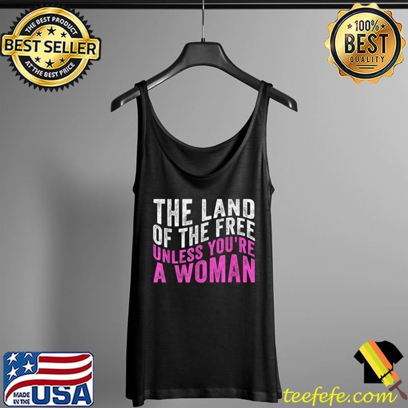 The Land Of The Free Unless You're a Woman T-Shirt Tank Top The Land Of The Free Unless You're a Woman T-Shirt Tank Top
