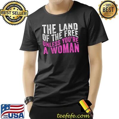 The Land Of The Free Unless You're a Woman T-Shirt