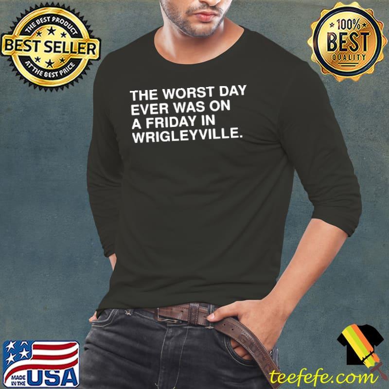 The Worst Day Ever Was On A Friday In Wrigleyville Shirt Obvious Shirts