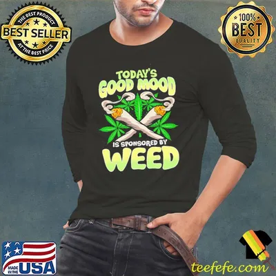 Today's good mood is sponsored by weed shirt